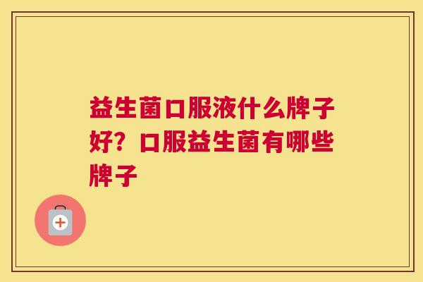 益生菌口服液什么牌子好？口服益生菌有哪些牌子