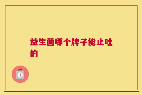 益生菌哪个牌子能止吐的