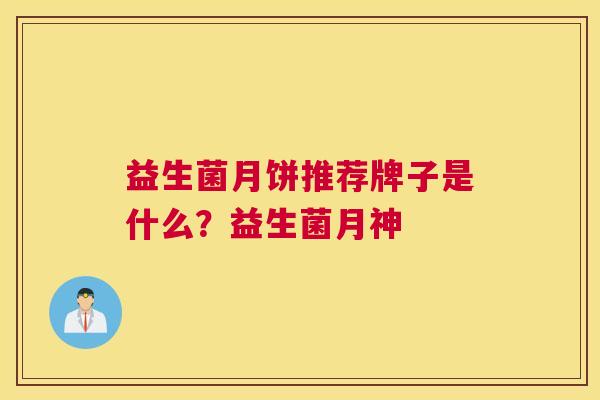益生菌月饼推荐牌子是什么？益生菌月神