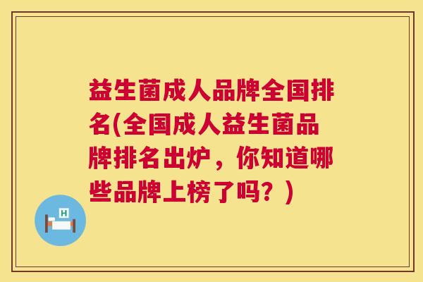 益生菌成人品牌全国排名(全国成人益生菌品牌排名出炉，你知道哪些品牌上榜了吗？)