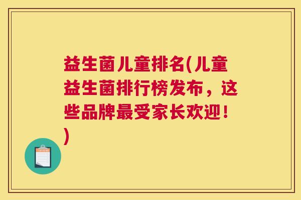 益生菌儿童排名(儿童益生菌排行榜发布，这些品牌最受家长欢迎！)