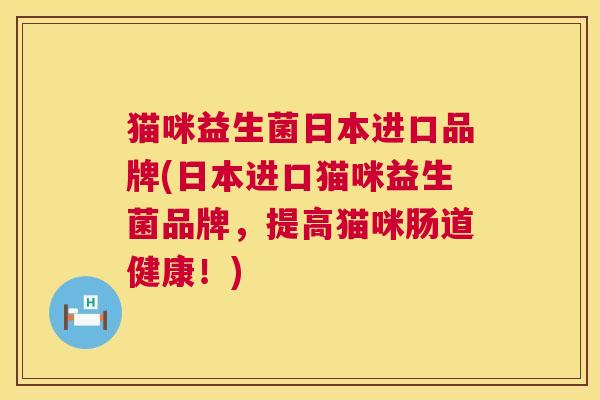 猫咪益生菌日本进口品牌(日本进口猫咪益生菌品牌，提高猫咪肠道健康！)