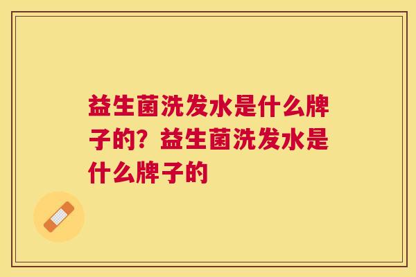 益生菌洗发水是什么牌子的？益生菌洗发水是什么牌子的