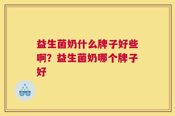 益生菌奶什么牌子好些啊？益生菌奶哪个牌子好