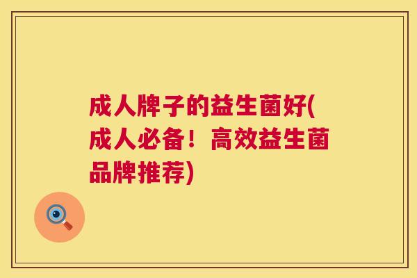 成人牌子的益生菌好(成人必备！高效益生菌品牌推荐)