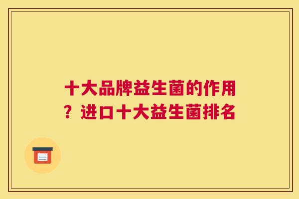 十大品牌益生菌的作用？进口十大益生菌排名