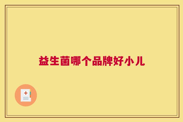 益生菌哪个品牌好小儿