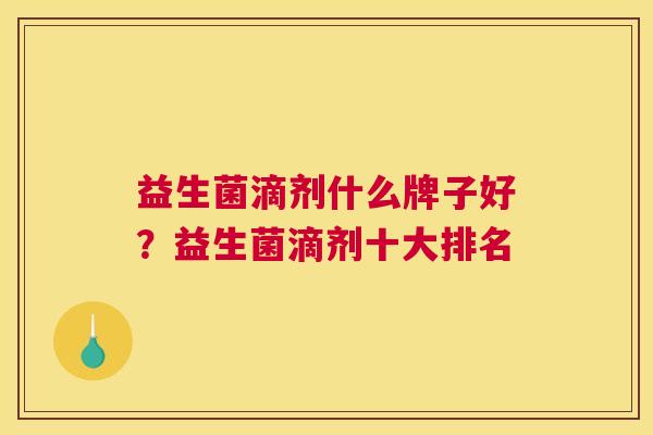 益生菌滴剂什么牌子好？益生菌滴剂十大排名