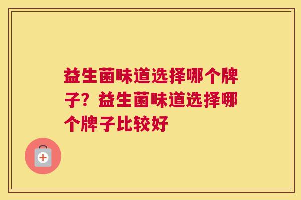 益生菌味道选择哪个牌子？益生菌味道选择哪个牌子比较好