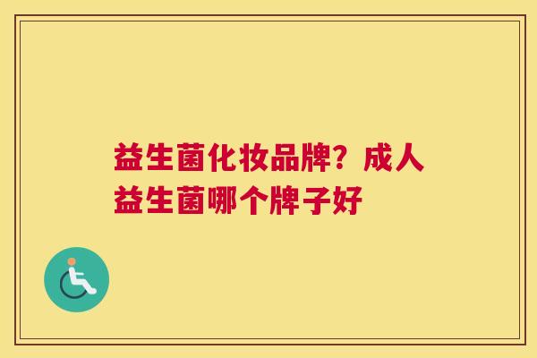 益生菌化妆品牌？成人益生菌哪个牌子好