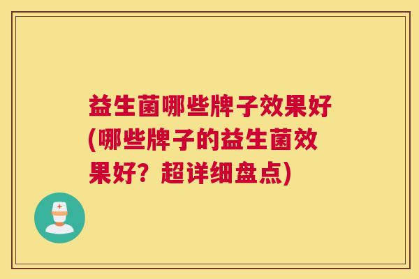 益生菌哪些牌子效果好(哪些牌子的益生菌效果好？超详细盘点)