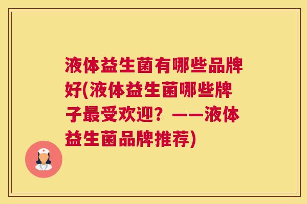 液体益生菌有哪些品牌好(液体益生菌哪些牌子最受欢迎？——液体益生菌品牌推荐)