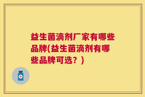 益生菌滴剂厂家有哪些品牌(益生菌滴剂有哪些品牌可选？)