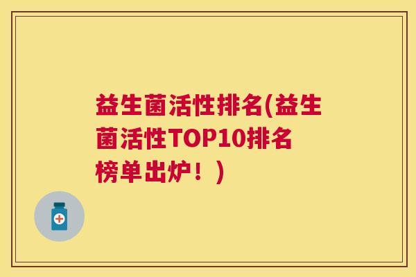 益生菌活性排名(益生菌活性TOP10排名榜单出炉！)