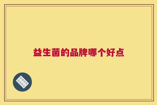 益生菌的品牌哪个好点
