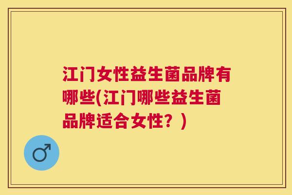 江门女性益生菌品牌有哪些(江门哪些益生菌品牌适合女性？)