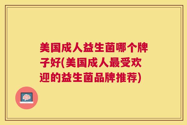 美国成人益生菌哪个牌子好(美国成人最受欢迎的益生菌品牌推荐)