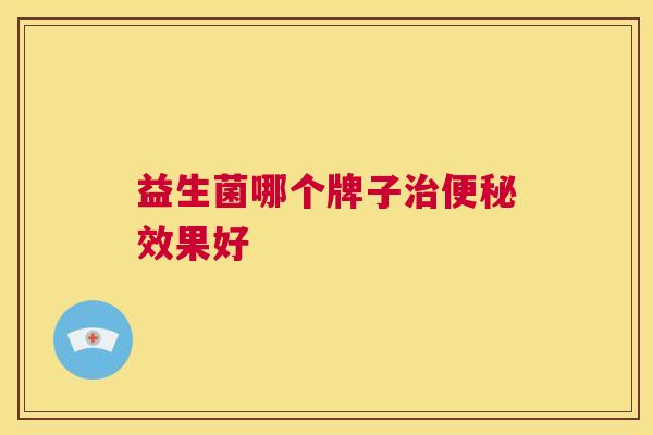 益生菌哪个牌子治便秘效果好