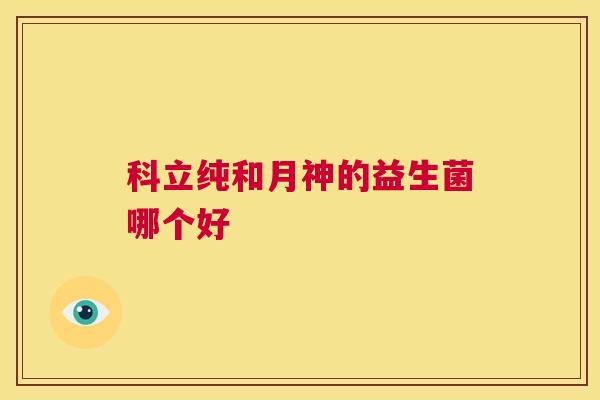 科立纯和月神的益生菌哪个好