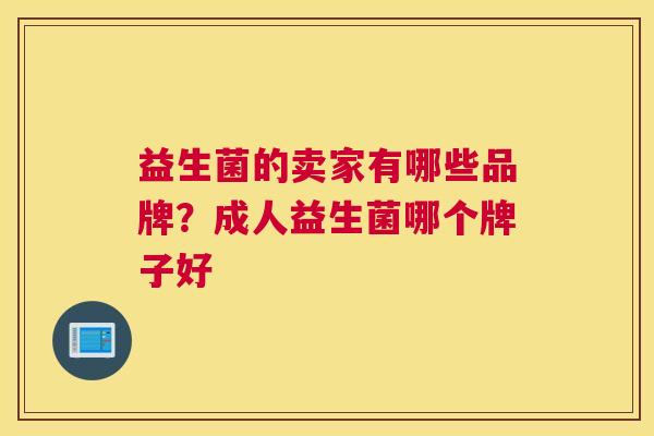益生菌的卖家有哪些品牌？成人益生菌哪个牌子好