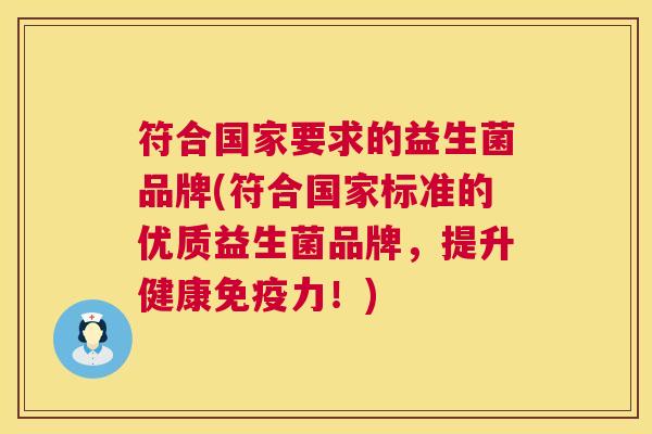 符合国家要求的益生菌品牌(符合国家标准的优质益生菌品牌，提升健康免疫力！)