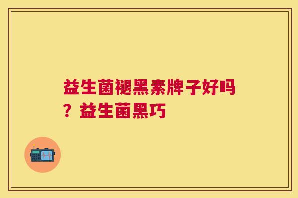 益生菌褪黑素牌子好吗？益生菌黑巧