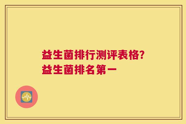 益生菌排行测评表格？益生菌排名第一