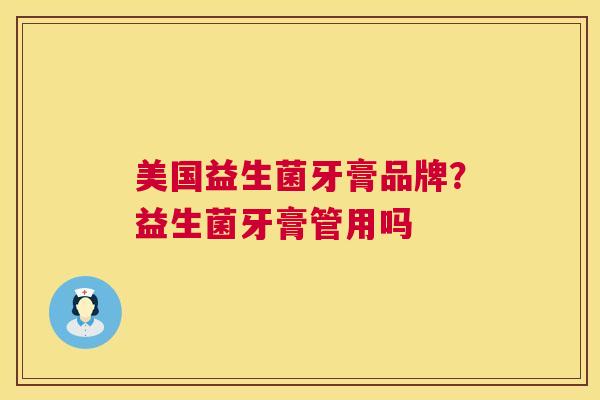 美国益生菌牙膏品牌？益生菌牙膏管用吗