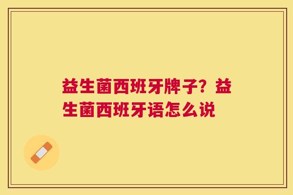 益生菌西班牙牌子？益生菌西班牙语怎么说