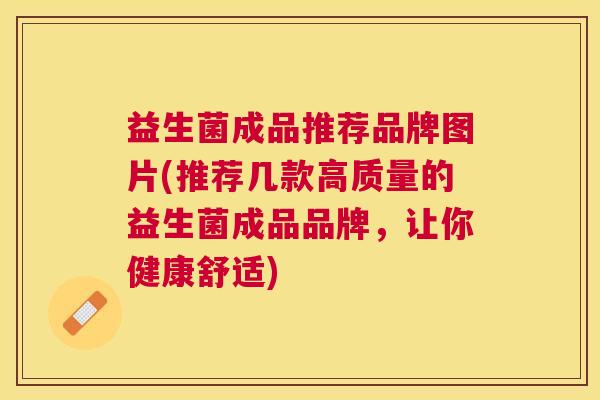 益生菌成品推荐品牌图片(推荐几款高质量的益生菌成品品牌，让你健康舒适)