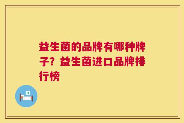 益生菌的品牌有哪种牌子？益生菌进口品牌排行榜