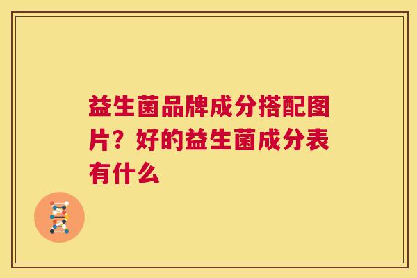 益生菌品牌成分搭配图片？好的益生菌成分表有什么
