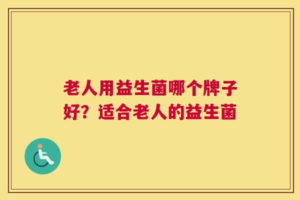 老人用益生菌哪个牌子好？适合老人的益生菌