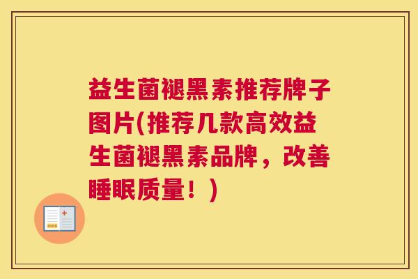 益生菌褪黑素推荐牌子图片(推荐几款高效益生菌褪黑素品牌，改善睡眠质量！)