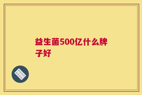 益生菌500亿什么牌子好