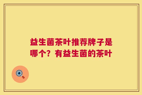 益生菌茶叶推荐牌子是哪个？有益生菌的茶叶