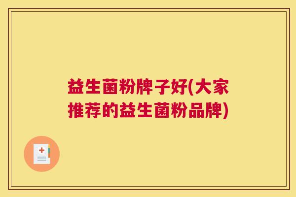 益生菌粉牌子好(大家推荐的益生菌粉品牌)