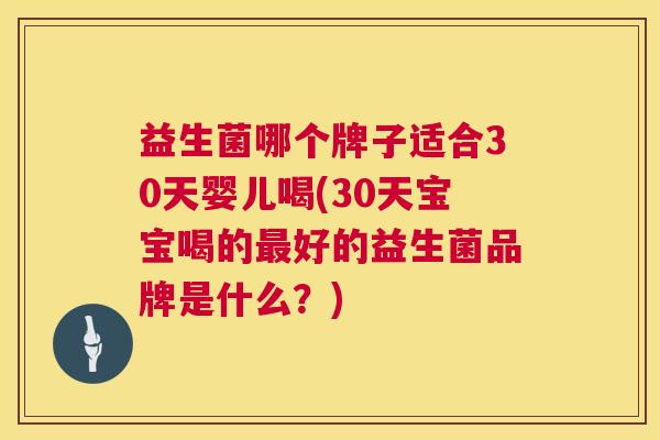 益生菌哪个牌子适合30天婴儿喝(30天宝宝喝的最好的益生菌品牌是什么？)