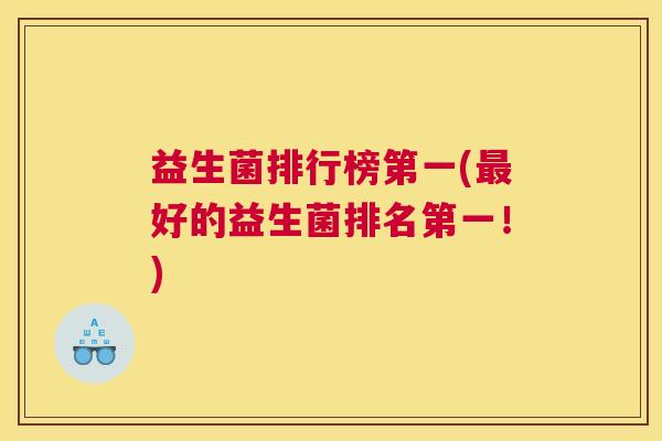 益生菌排行榜第一(最好的益生菌排名第一！)