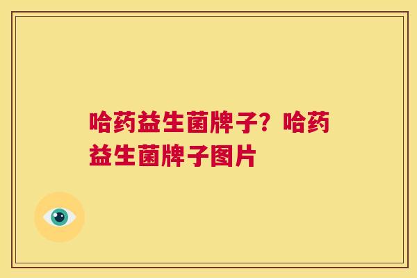 哈药益生菌牌子？哈药益生菌牌子图片