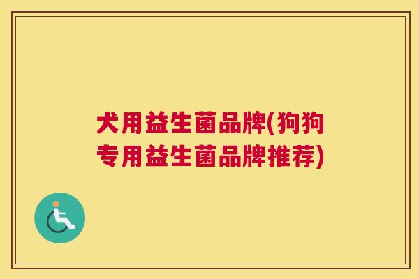 犬用益生菌品牌(狗狗专用益生菌品牌推荐)