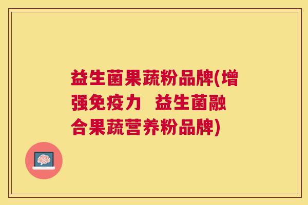 益生菌果蔬粉品牌(增强免疫力  益生菌融合果蔬营养粉品牌)