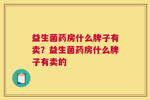 益生菌药房什么牌子有卖？益生菌药房什么牌子有卖的