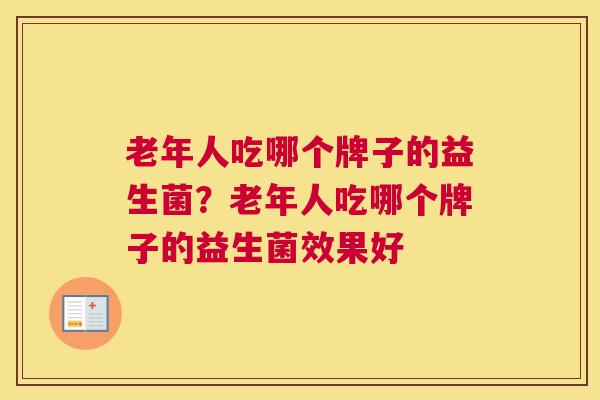 老年人吃哪个牌子的益生菌？老年人吃哪个牌子的益生菌效果好