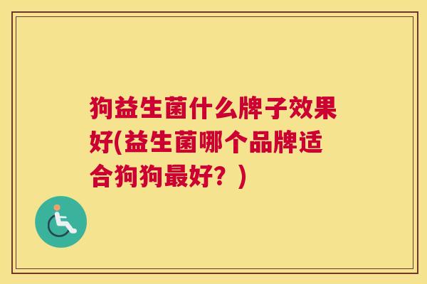 狗益生菌什么牌子效果好(益生菌哪个品牌适合狗狗最好？)