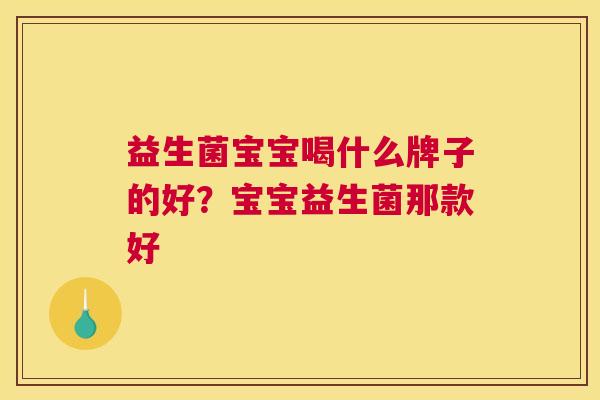益生菌宝宝喝什么牌子的好？宝宝益生菌那款好