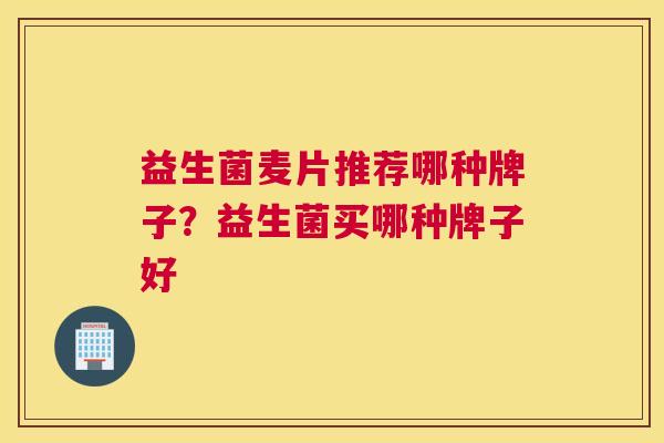 益生菌麦片推荐哪种牌子？益生菌买哪种牌子好