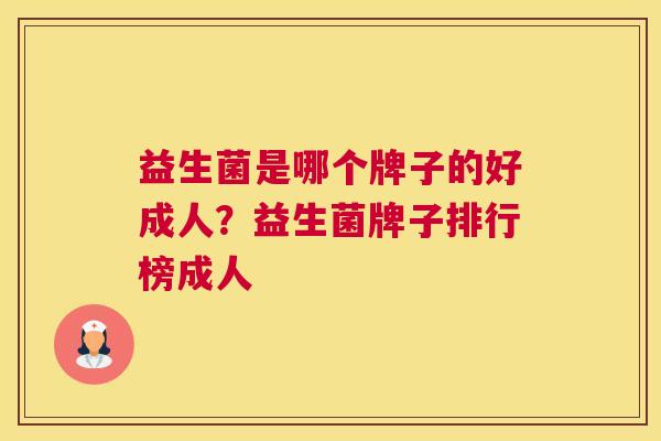 益生菌是哪个牌子的好成人？益生菌牌子排行榜成人