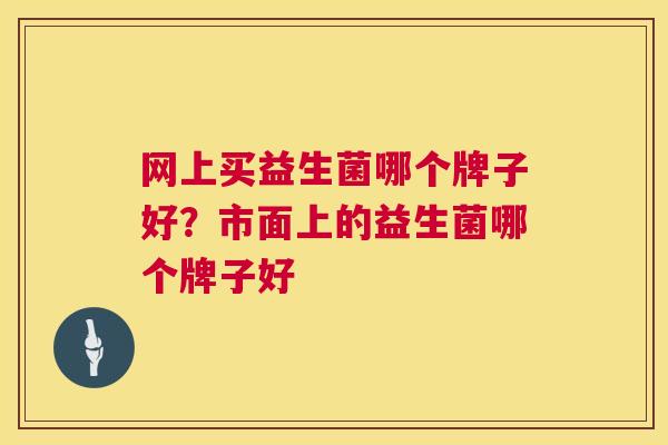 网上买益生菌哪个牌子好？市面上的益生菌哪个牌子好