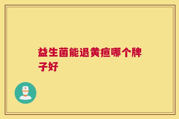 益生菌能退黄疸哪个牌子好